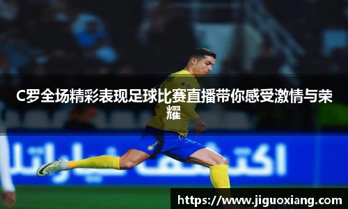 C罗全场精彩表现足球比赛直播带你感受激情与荣耀