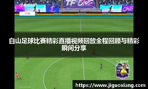 白山足球比赛精彩直播视频回放全程回顾与精彩瞬间分享