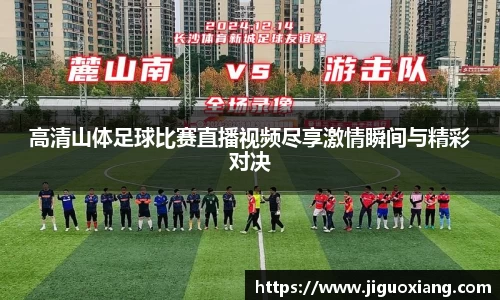 高清山体足球比赛直播视频尽享激情瞬间与精彩对决