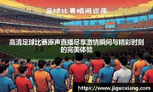 高清足球比赛原声直播尽享激情瞬间与精彩时刻的完美体验