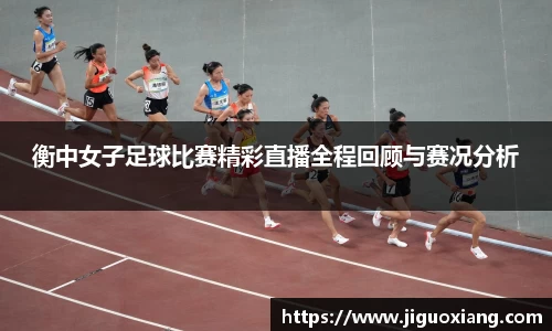衡中女子足球比赛精彩直播全程回顾与赛况分析