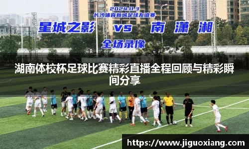 湖南体校杯足球比赛精彩直播全程回顾与精彩瞬间分享