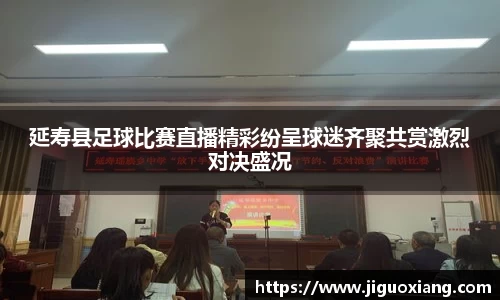 延寿县足球比赛直播精彩纷呈球迷齐聚共赏激烈对决盛况