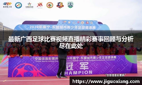 最新广西足球比赛视频直播精彩赛事回顾与分析尽在此处