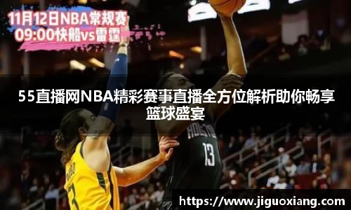 55直播网NBA精彩赛事直播全方位解析助你畅享篮球盛宴