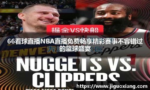 66看球直播NBA直播免费畅享精彩赛事不容错过的篮球盛宴