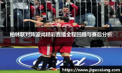 柏林联对阵波鸿精彩直播全程回顾与赛后分析